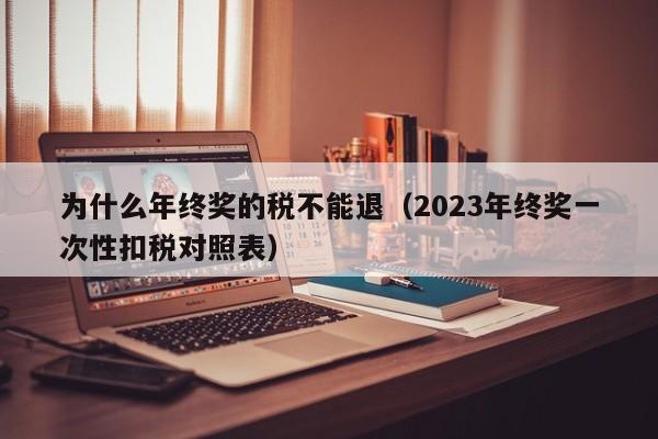 为什么年终奖的税不能退（2023年终奖一次性扣税对照表）