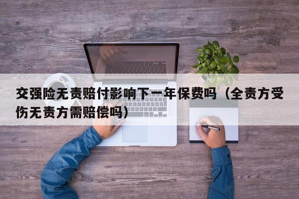 交强险无责赔付影响下一年保费吗（全责方受伤无责方需赔偿吗）