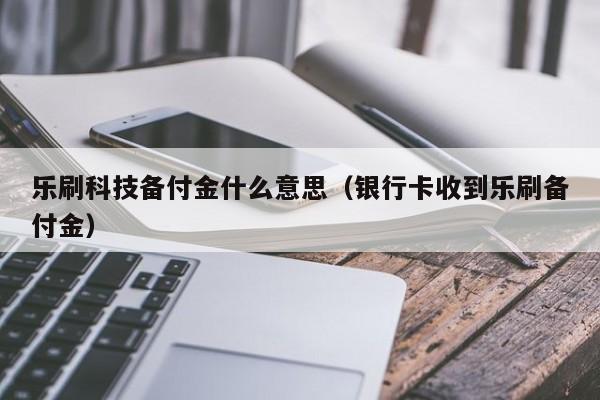 乐刷科技备付金什么意思（银行卡收到乐刷备付金）